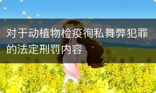对于动植物检疫徇私舞弊犯罪的法定刑罚内容