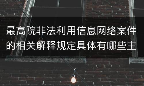 最高院非法利用信息网络案件的相关解释规定具体有哪些主要内容