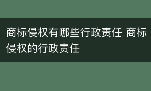 商标侵权有哪些行政责任 商标侵权的行政责任