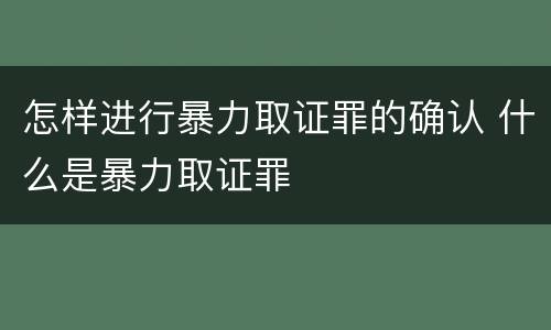 怎样进行暴力取证罪的确认 什么是暴力取证罪