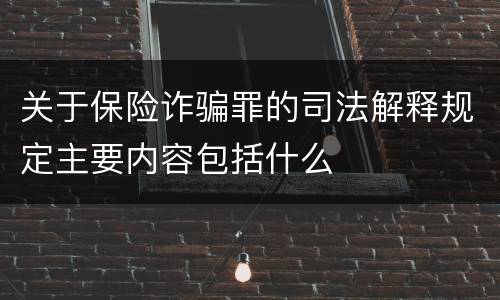关于保险诈骗罪的司法解释规定主要内容包括什么