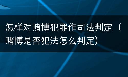 怎样对赌博犯罪作司法判定（赌博是否犯法怎么判定）