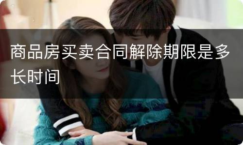 商品房买卖合同解除期限是多长时间