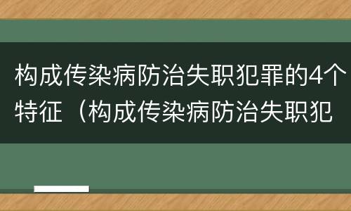 构成传染病防治失职犯罪的4个特征（构成传染病防治失职犯罪的4个特征是什么）