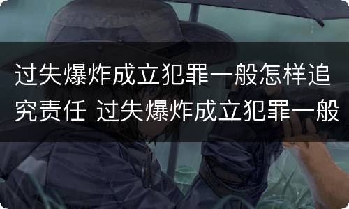 过失爆炸成立犯罪一般怎样追究责任 过失爆炸成立犯罪一般怎样追究责任的