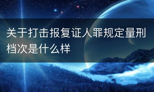 关于打击报复证人罪规定量刑档次是什么样