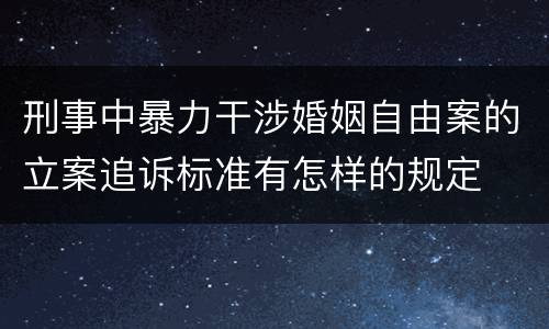 刑事中暴力干涉婚姻自由案的立案追诉标准有怎样的规定