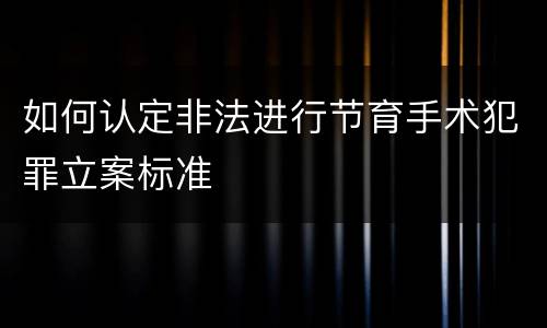 如何认定非法进行节育手术犯罪立案标准