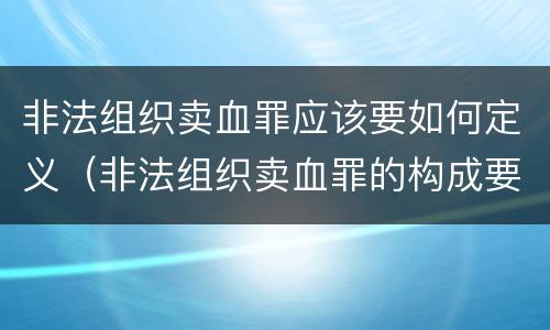 非法组织卖血罪应该要如何定义（非法组织卖血罪的构成要件）