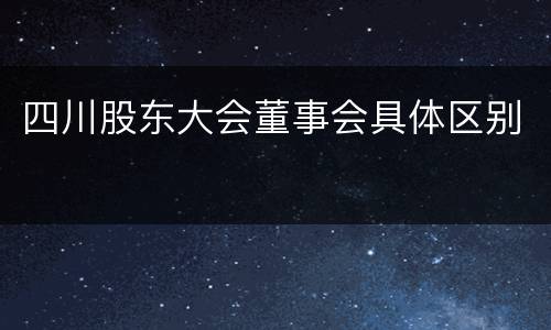 四川股东大会董事会具体区别