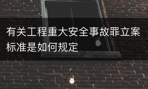 有关工程重大安全事故罪立案标准是如何规定