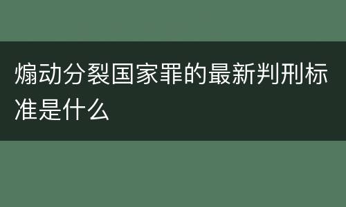 煽动分裂国家罪的最新判刑标准是什么