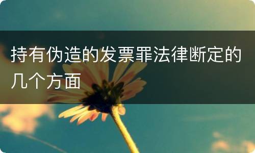 持有伪造的发票罪法律断定的几个方面