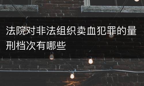 法院对非法组织卖血犯罪的量刑档次有哪些