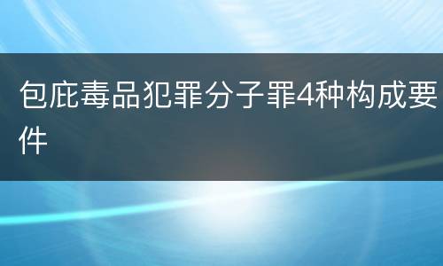 包庇毒品犯罪分子罪4种构成要件
