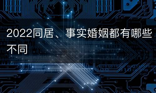 2022同居、事实婚姻都有哪些不同