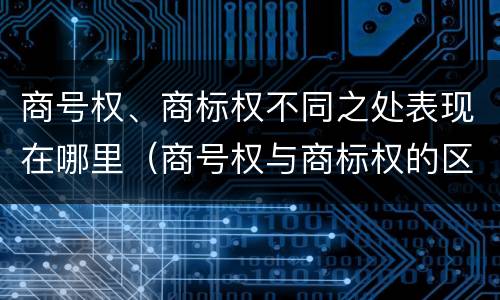 商号权、商标权不同之处表现在哪里（商号权与商标权的区别）