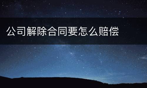 公司解除合同要怎么赔偿