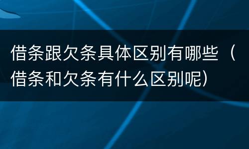 借条跟欠条具体区别有哪些（借条和欠条有什么区别呢）