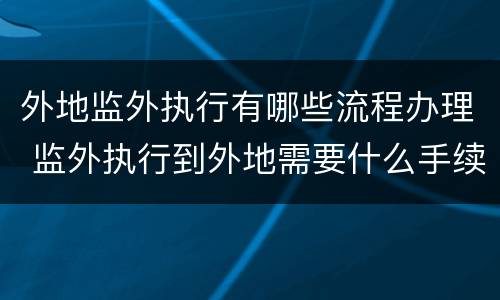外地监外执行有哪些流程办理 监外执行到外地需要什么手续