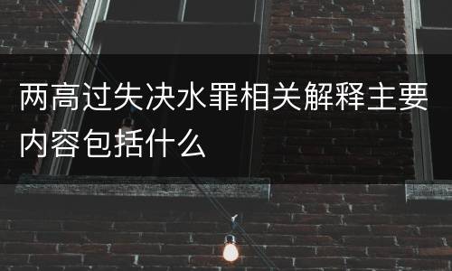 两高过失决水罪相关解释主要内容包括什么