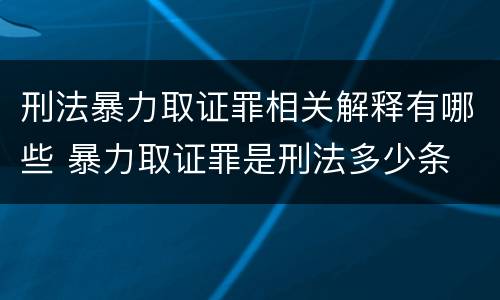 刑法暴力取证罪相关解释有哪些 暴力取证罪是刑法多少条