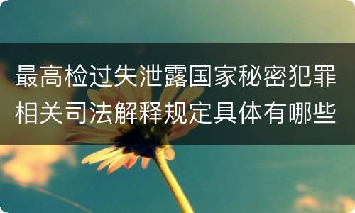 最高检过失泄露国家秘密犯罪相关司法解释规定具体有哪些重要内容