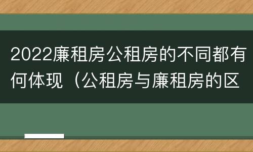 2022廉租房公租房的不同都有何体现（公租房与廉租房的区别都在此,别再搞错了!）