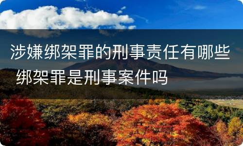 涉嫌绑架罪的刑事责任有哪些 绑架罪是刑事案件吗