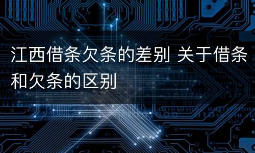 江西借条欠条的差别 关于借条和欠条的区别
