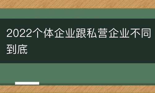 2022个体企业跟私营企业不同到底