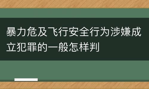 暴力危及飞行安全行为涉嫌成立犯罪的一般怎样判