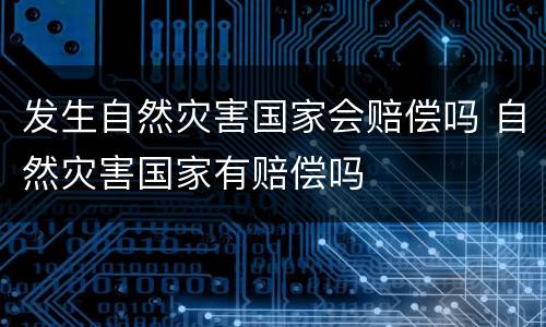 发生自然灾害国家会赔偿吗 自然灾害国家有赔偿吗