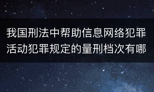 我国刑法中帮助信息网络犯罪活动犯罪规定的量刑档次有哪些