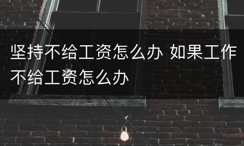 坚持不给工资怎么办 如果工作不给工资怎么办