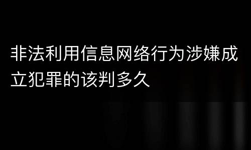 非法利用信息网络行为涉嫌成立犯罪的该判多久