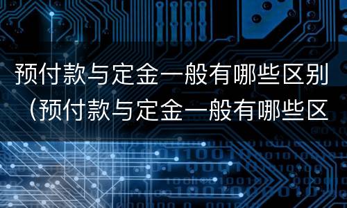 预付款与定金一般有哪些区别（预付款与定金一般有哪些区别和联系）