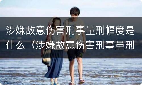 涉嫌故意伤害刑事量刑幅度是什么（涉嫌故意伤害刑事量刑幅度是什么标准）