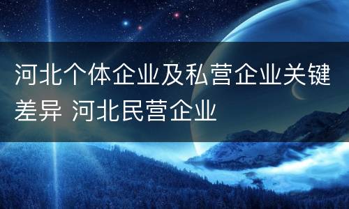 河北个体企业及私营企业关键差异 河北民营企业
