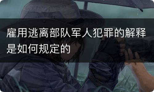 雇用逃离部队军人犯罪的解释是如何规定的