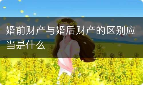 婚前财产与婚后财产的区别应当是什么
