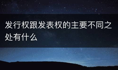 发行权跟发表权的主要不同之处有什么