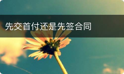 先交首付还是先签合同