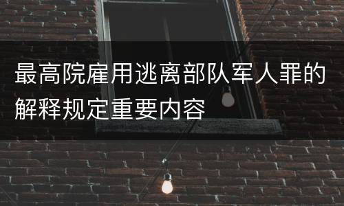 最高院雇用逃离部队军人罪的解释规定重要内容