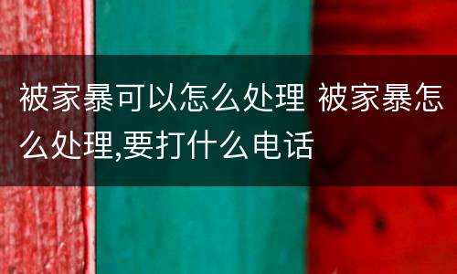 被家暴可以怎么处理 被家暴怎么处理,要打什么电话