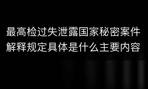 最高检过失泄露国家秘密案件解释规定具体是什么主要内容