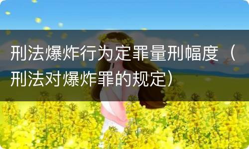 刑法爆炸行为定罪量刑幅度（刑法对爆炸罪的规定）