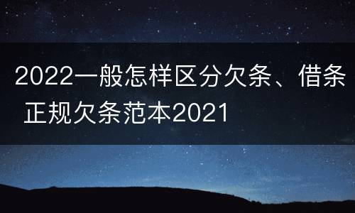 2022一般怎样区分欠条、借条 正规欠条范本2021