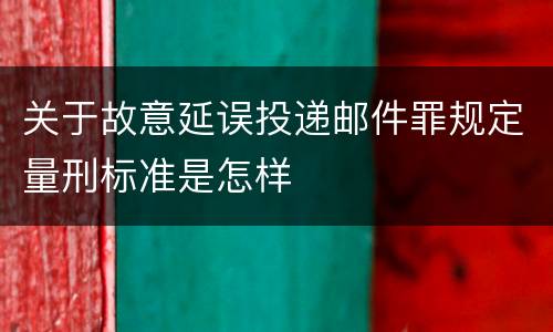 关于故意延误投递邮件罪规定量刑标准是怎样