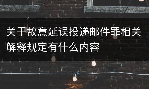 关于故意延误投递邮件罪相关解释规定有什么内容